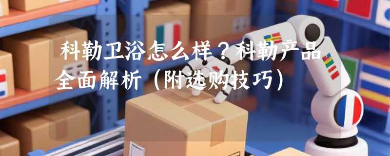 科勒卫浴怎么样？科勒产品全面解析（附选购技巧）