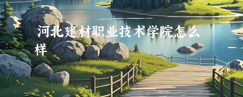 河北建材职业技术学院怎么样