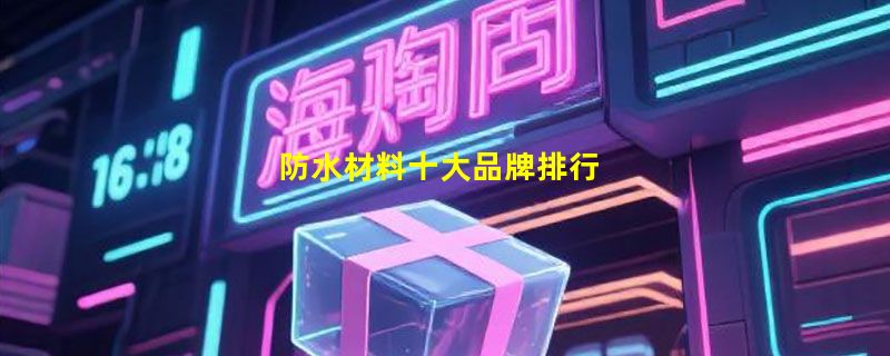 防水材料十大品牌排行