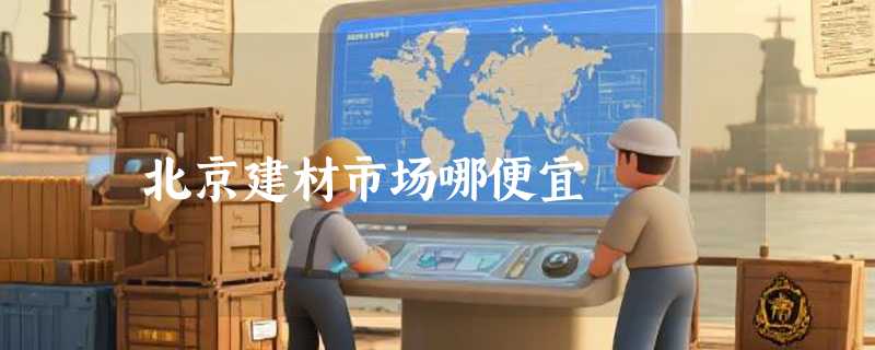 北京建材市场哪便宜