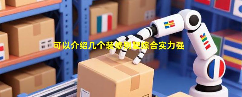 可以介绍几个装修别墅综合实力强的深圳公司吗？