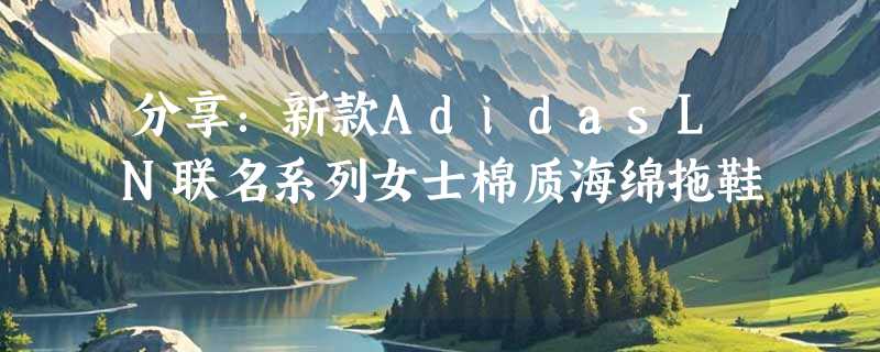 分享：新款AdidasLN联名系列女士棉质海绵拖鞋
