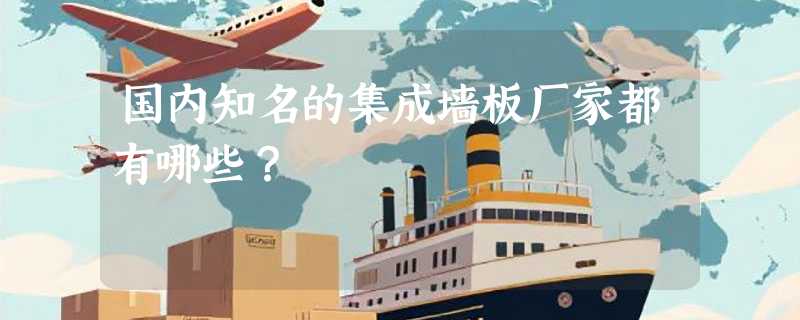 国内知名的集成墙板厂家都有哪些？