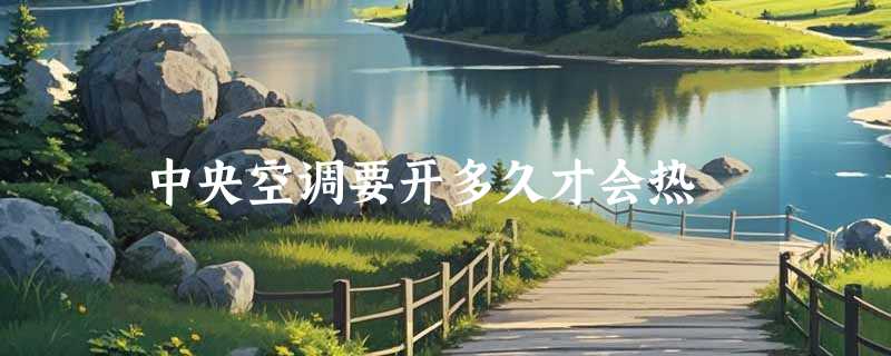 中央空调要开多久才会热