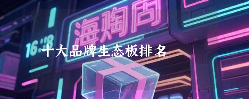 十大品牌生态板排名