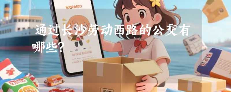 通过长沙劳动西路的公交有哪些?
