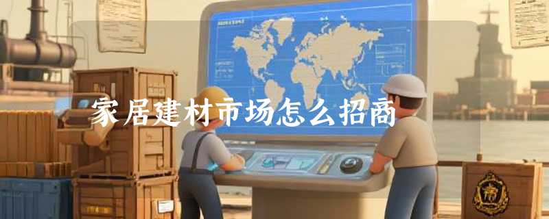 家居建材市场怎么招商