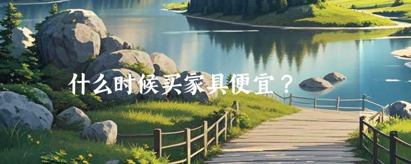 什么时候买家具便宜？