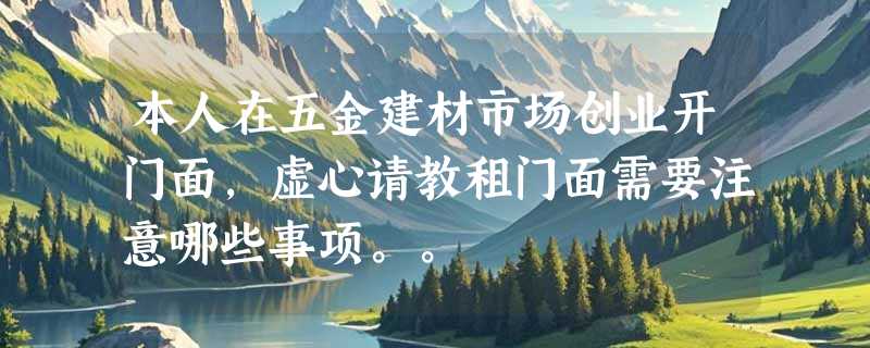 本人在五金建材市场创业开门面，虚心请教租门面需要注意哪些事项。。