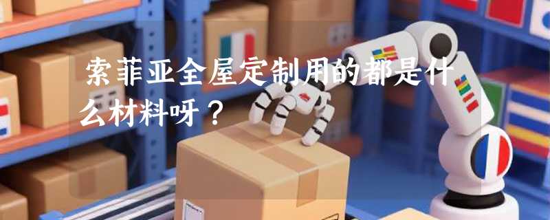 索菲亚全屋定制用的都是什么材料呀？
