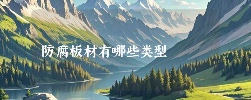 防腐板材有哪些类型