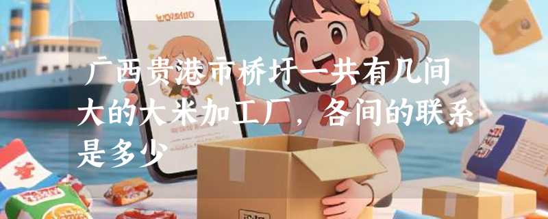 广西贵港市桥圩一共有几间大的大米加工厂，各间的联系是多少