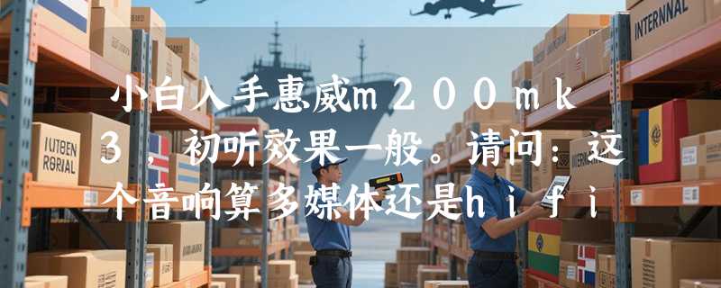 小白入手惠威m200mk3，初听效果一般。请问：这个音响算多媒体还是hifi？有煲机必要吗？