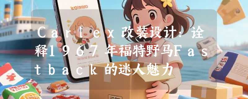 Carlex改装设计：诠释1967年福特野马Fastback的迷人魅力