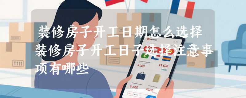 装修房子开工日期怎么选择装修房子开工日子选择注意事项有哪些