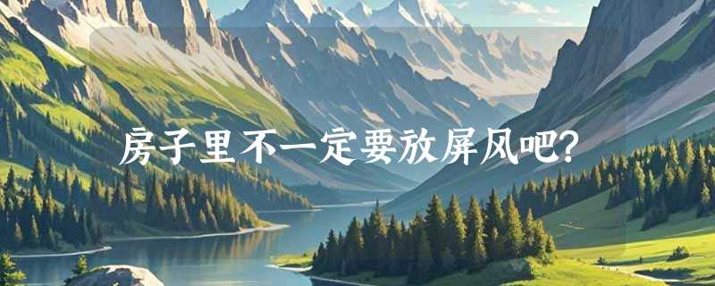 房子里不一定要放屏风吧?