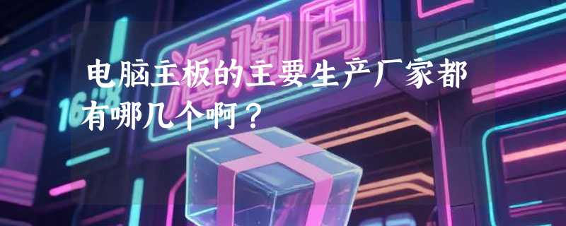 电脑主板的主要生产厂家都有哪几个啊？