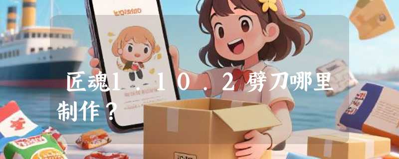 匠魂1.10.2劈刀哪里制作？