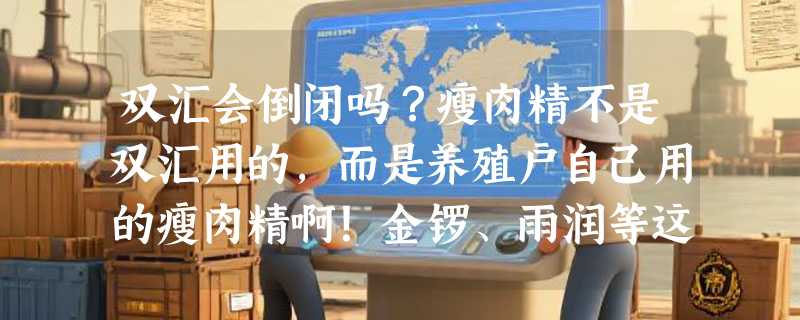 双汇会倒闭吗？瘦肉精不是双汇用的，而是养殖户自己用的瘦肉精啊！金锣、雨润等这些小厂家的（见问题补充