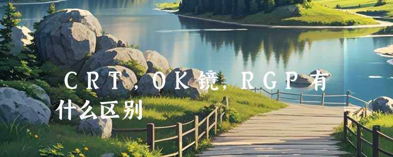 CRT，OK镜，RGP有什么区别