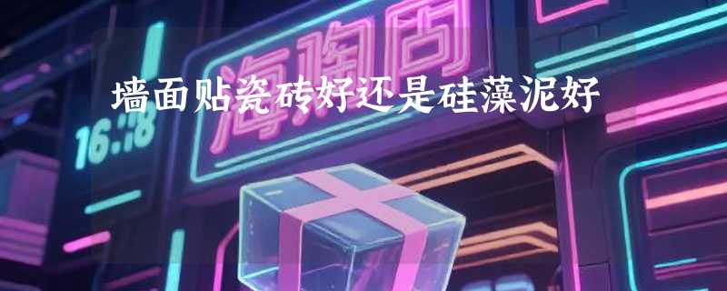 墙面贴瓷砖好还是硅藻泥好