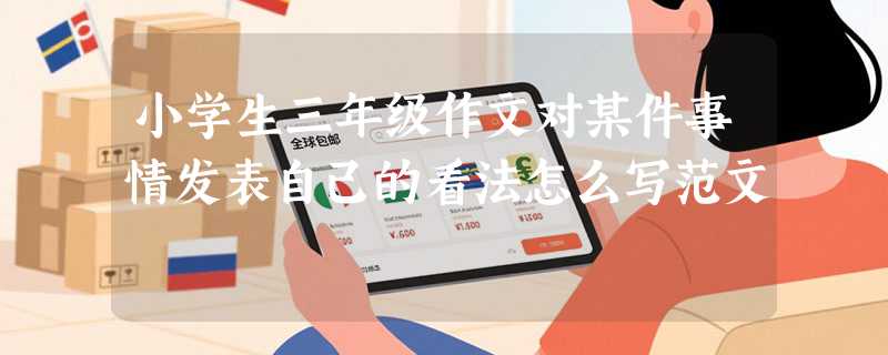 小学生三年级作文对某件事情发表自己的看法怎么写范文