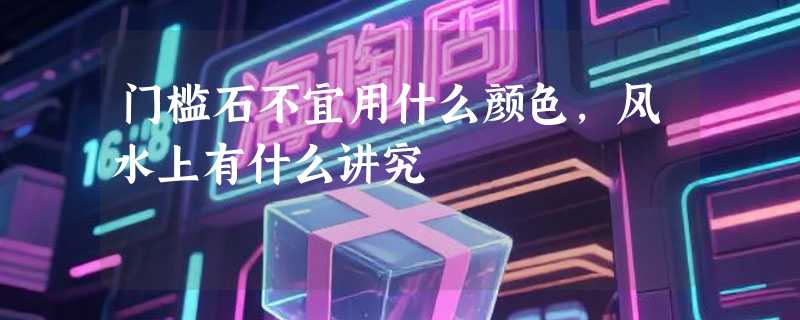 门槛石不宜用什么颜色,风水上有什么讲究