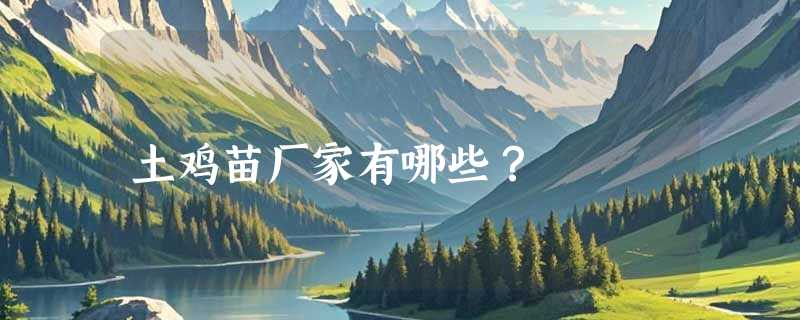 土鸡苗厂家有哪些？
