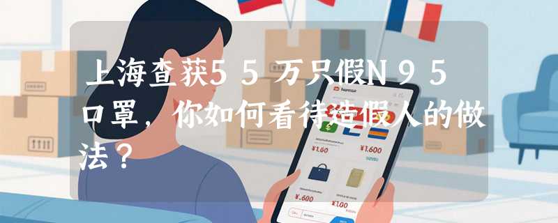 上海查获55万只假N95口罩，你如何看待造假人的做法？