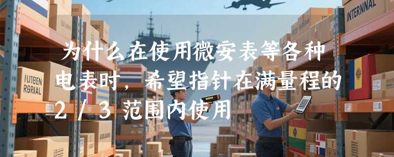 为什么在使用微安表等各种电表时,希望指针在满量程的2/3范围内使用