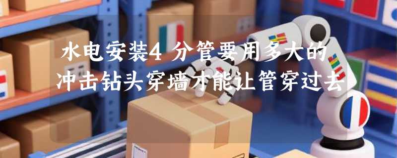 水电安装4分管要用多大的冲击钻头穿墙才能让管穿过去