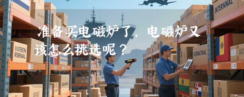 准备买电磁炉了，电磁炉又该怎么挑选呢？