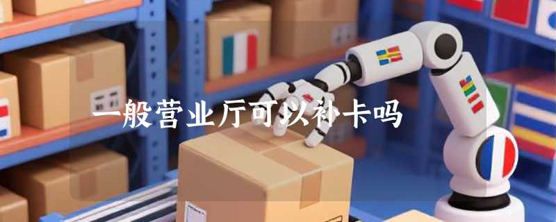 一般营业厅可以补卡吗