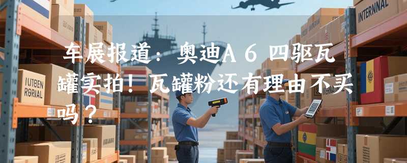 车展报道：奥迪A6四驱瓦罐实拍！瓦罐粉还有理由不买吗？