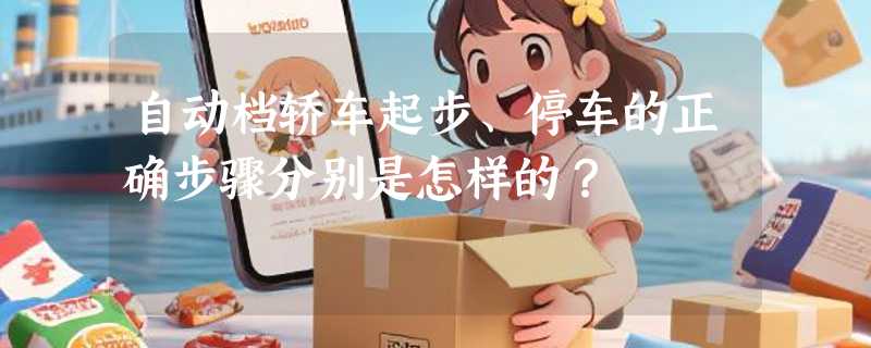 自动档轿车起步、停车的正确步骤分别是怎样的?