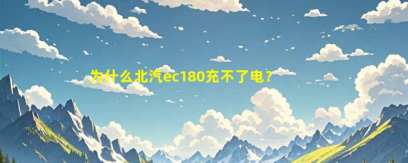 为什么北汽ec180充不了电？