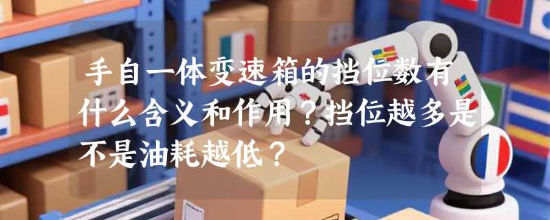 手自一体变速箱的挡位数有什么含义和作用？挡位越多是不是油耗越低？