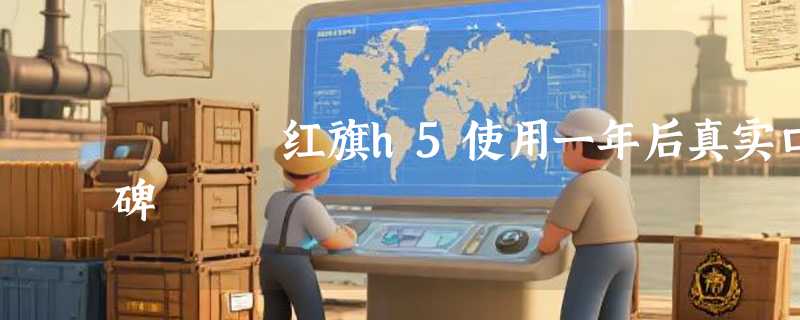 红旗h5使用一年后真实口碑