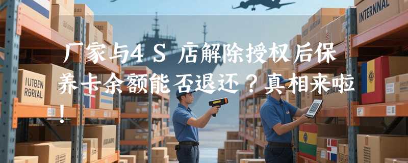 厂家与4S店解除授权后保养卡余额能否退还？真相来啦！