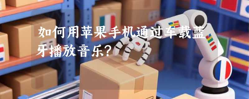 如何用苹果手机通过车载蓝牙播放音乐?