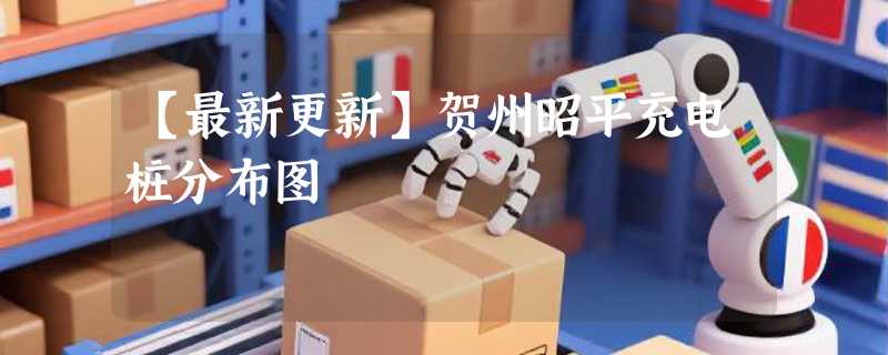 【最新更新】贺州昭平充电桩分布图