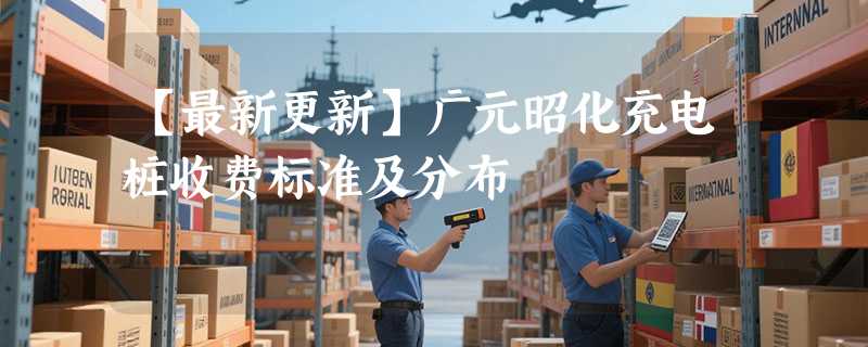 【最新更新】广元昭化充电桩收费标准及分布