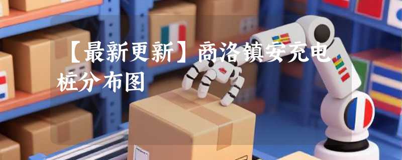 【最新更新】商洛镇安充电桩分布图