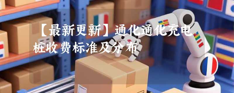 【最新更新】通化通化充电桩收费标准及分布