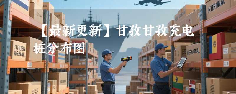 【最新更新】甘孜甘孜充电桩分布图