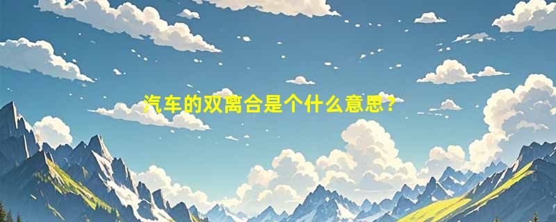 汽车的双离合是个什么意思？