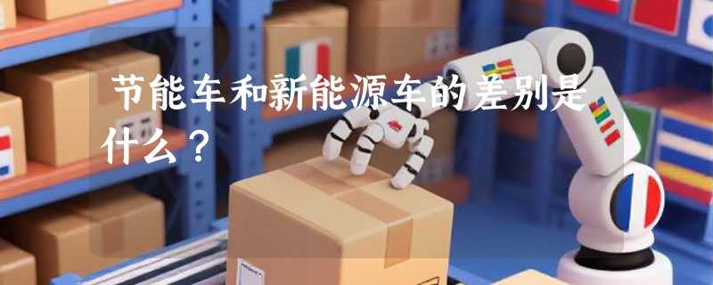 节能车和新能源车的差别是什么?