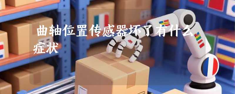 曲轴位置传感器坏了有什么症状