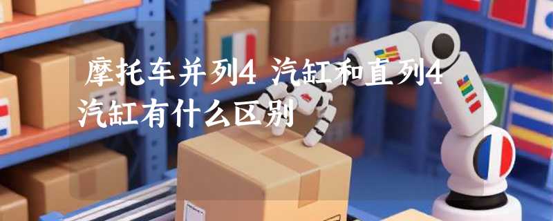 摩托车并列4汽缸和直列4汽缸有什么区别
