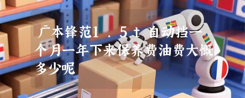 广本锋范1.5t自动挡一个月一年下来保养费油费大慨多少呢